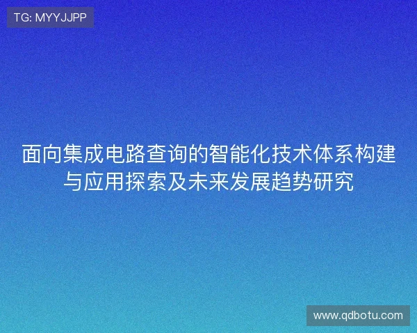 面向集成电路查询的智能化技术体系构建与应用探索及未来发展趋势研究