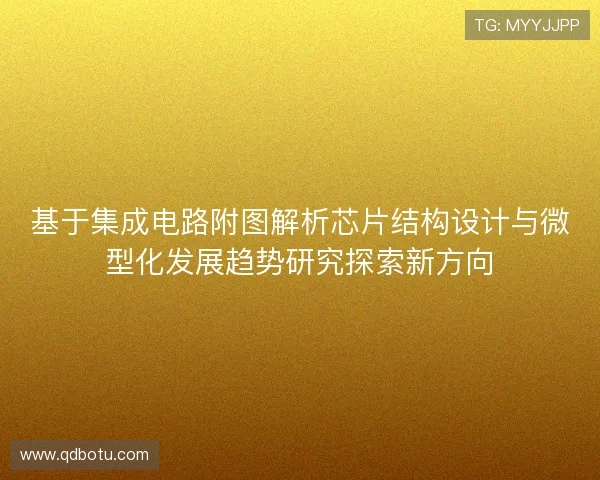 基于集成电路附图解析芯片结构设计与微型化发展趋势研究探索新方向